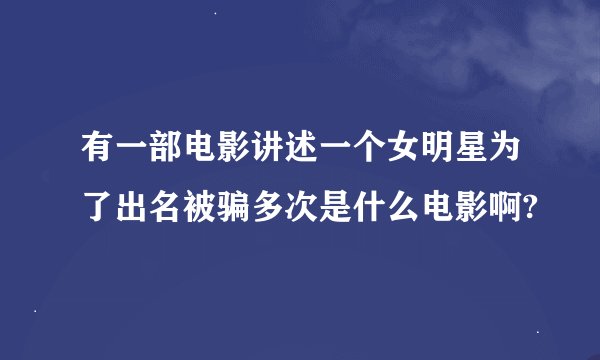 有一部电影讲述一个女明星为了出名被骗多次是什么电影啊?