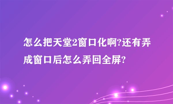 怎么把天堂2窗口化啊?还有弄成窗口后怎么弄回全屏?