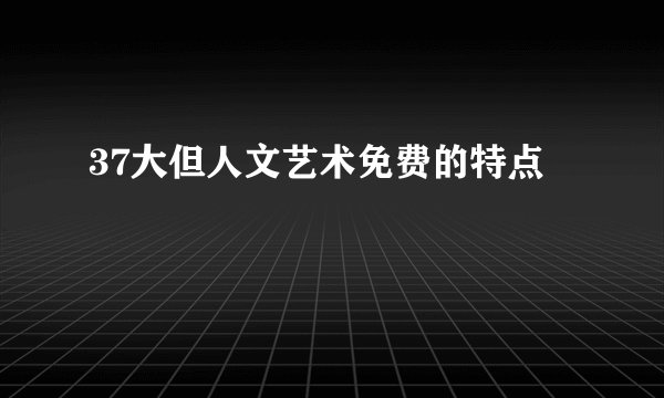 37大但人文艺术免费的特点