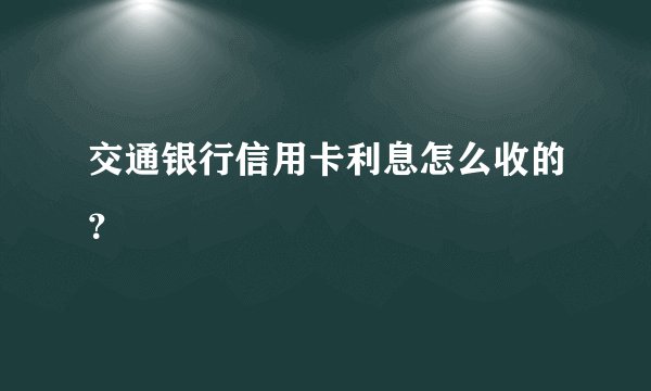 交通银行信用卡利息怎么收的？
