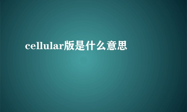 cellular版是什么意思