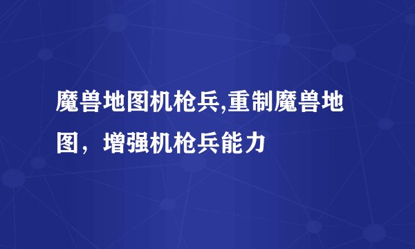 魔兽地图机枪兵,重制魔兽地图，增强机枪兵能力
