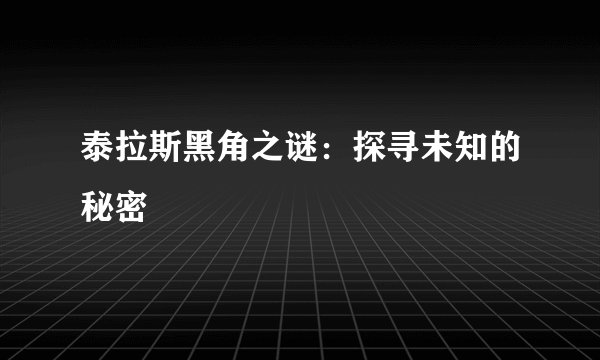 泰拉斯黑角之谜：探寻未知的秘密
