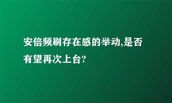 安倍频刷存在感的举动,是否有望再次上台?