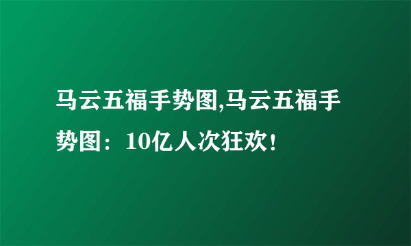 马云五福手势图,马云五福手势图：10亿人次狂欢！