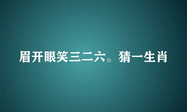 眉开眼笑三二六。猜一生肖