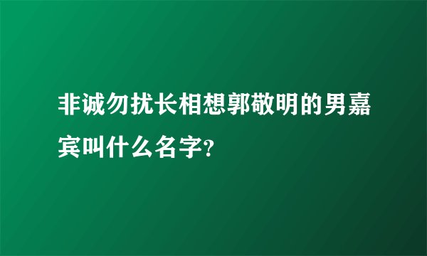 非诚勿扰长相想郭敬明的男嘉宾叫什么名字？