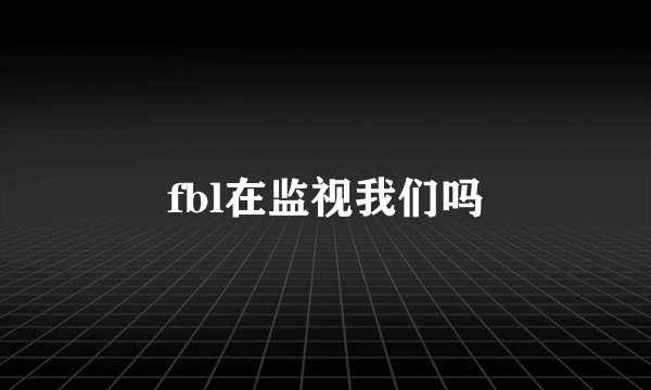 fbl在监视我们吗
