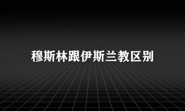 穆斯林跟伊斯兰教区别