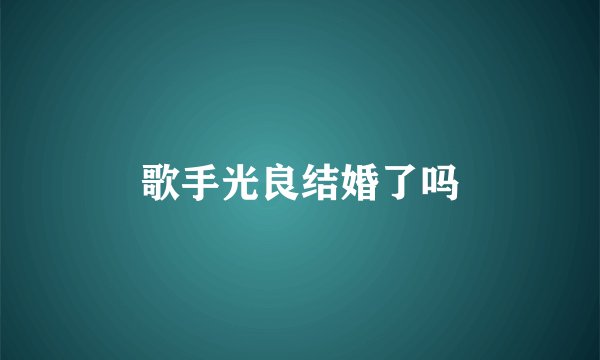 歌手光良结婚了吗