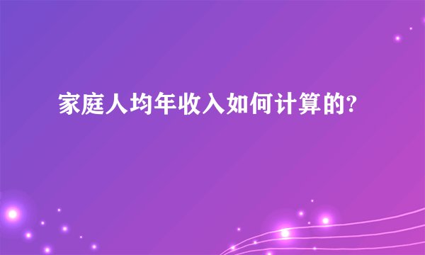 家庭人均年收入如何计算的?