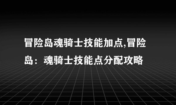 冒险岛魂骑士技能加点,冒险岛：魂骑士技能点分配攻略