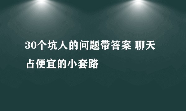 30个坑人的问题带答案 聊天占便宜的小套路