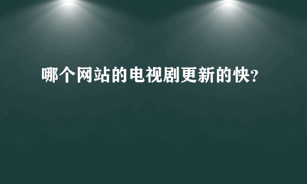 哪个网站的电视剧更新的快？