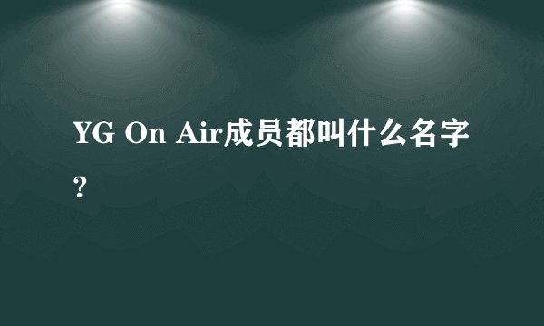 YG On Air成员都叫什么名字?