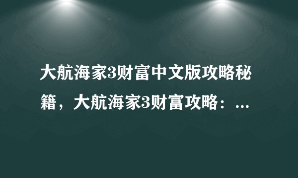 大航海家3财富中文版攻略秘籍，大航海家3财富攻略：如何获取巨额财富？