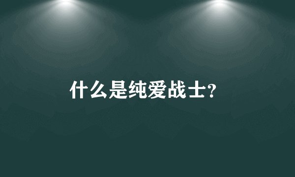 什么是纯爱战士？