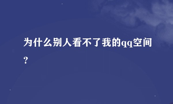 为什么别人看不了我的qq空间？