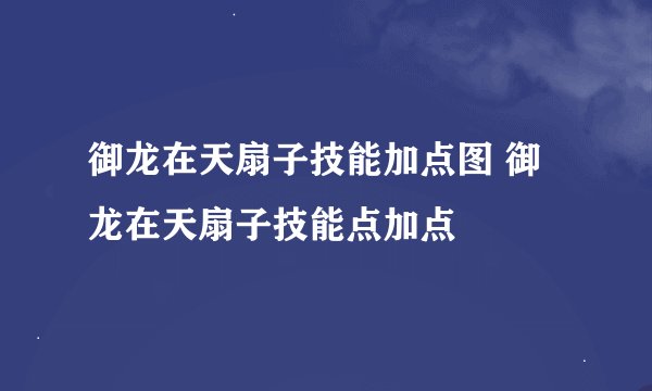 御龙在天扇子技能加点图 御龙在天扇子技能点加点