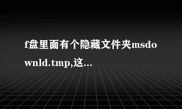 f盘里面有个隐藏文件夹msdownld.tmp,这个文件是什么意思,占用空间...