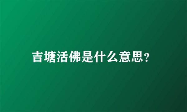 吉塘活佛是什么意思？