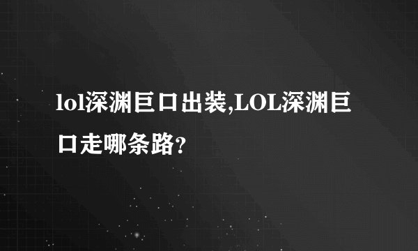 lol深渊巨口出装,LOL深渊巨口走哪条路？