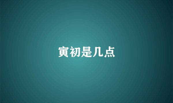寅初是几点