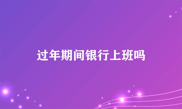 过年期间银行上班吗