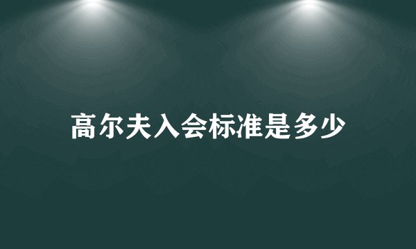 高尔夫入会标准是多少