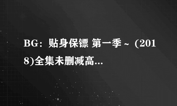 BG：贴身保镖 第一季～ (2018)全集未删减高清版免费下载