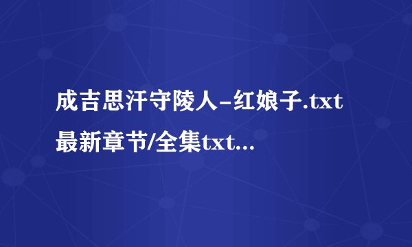 成吉思汗守陵人-红娘子.txt最新章节/全集txt免费下载