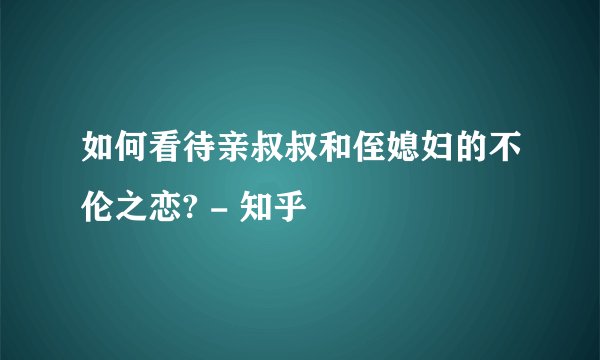 如何看待亲叔叔和侄媳妇的不伦之恋? - 知乎