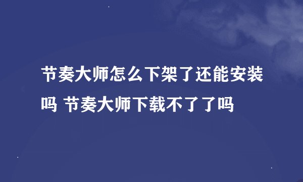 节奏大师怎么下架了还能安装吗 节奏大师下载不了了吗
