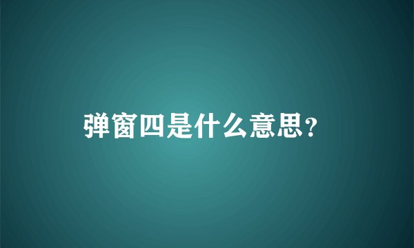 弹窗四是什么意思？