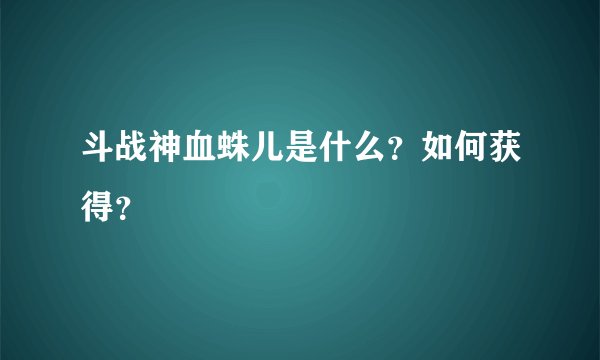 斗战神血蛛儿是什么？如何获得？