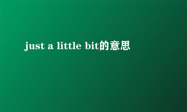 just a little bit的意思