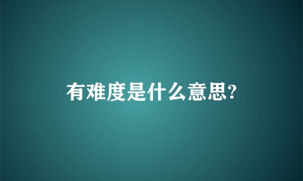 有难度是什么意思?