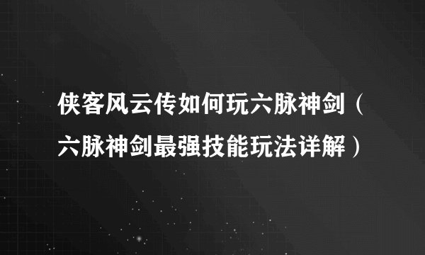 侠客风云传如何玩六脉神剑（六脉神剑最强技能玩法详解）