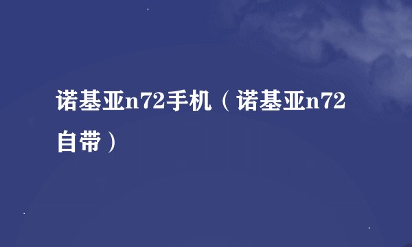 诺基亚n72手机（诺基亚n72自带）