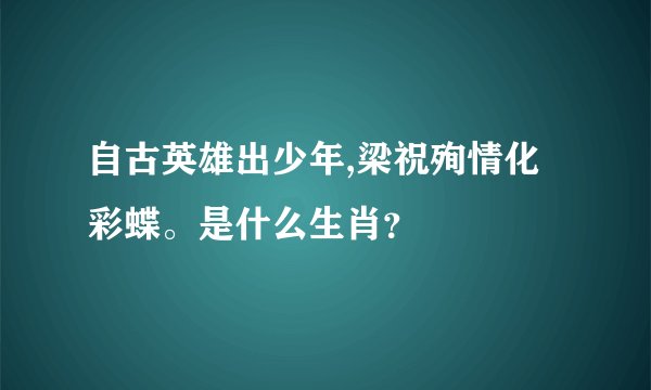 自古英雄出少年,梁祝殉情化彩蝶。是什么生肖？