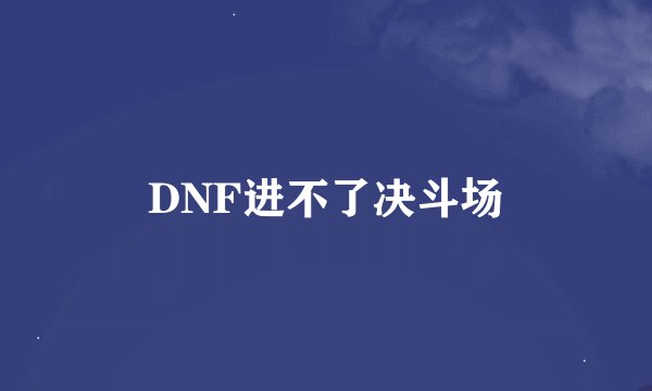 DNF进不了决斗场