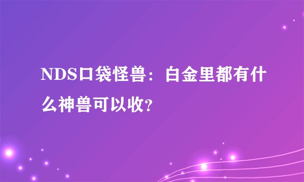 NDS口袋怪兽：白金里都有什么神兽可以收？