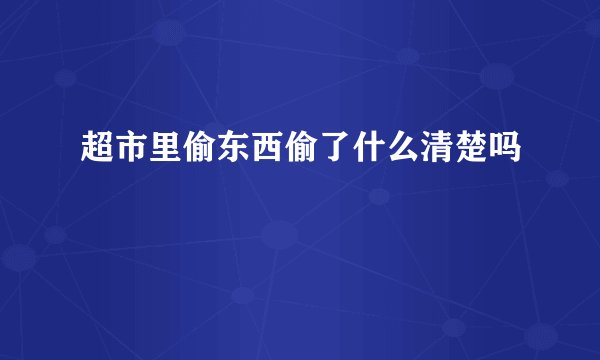 超市里偷东西偷了什么清楚吗