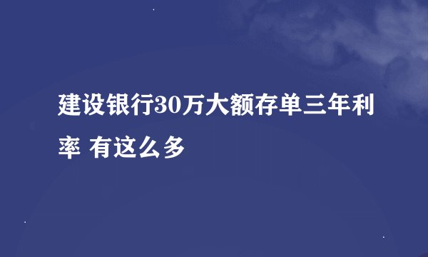 建设银行30万大额存单三年利率 有这么多