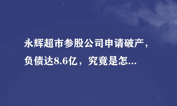 永辉超市参股公司申请破产，负债达8.6亿，究竟是怎么回事？