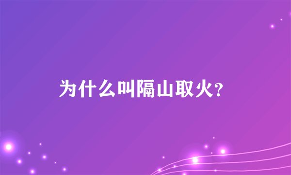 为什么叫隔山取火？