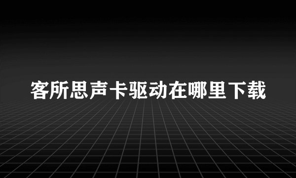 客所思声卡驱动在哪里下载