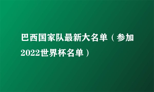 巴西国家队最新大名单（参加2022世界杯名单）