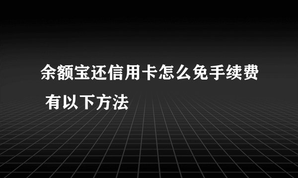 余额宝还信用卡怎么免手续费 有以下方法