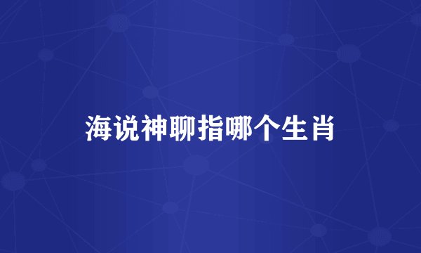 海说神聊指哪个生肖